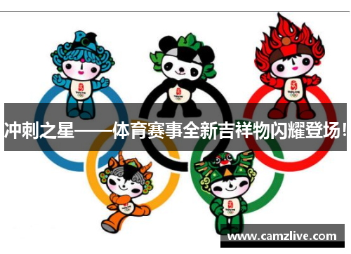 冲刺之星——体育赛事全新吉祥物闪耀登场！