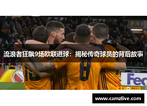 流浪者狂飙9场欧联进球：揭秘传奇球员的背后故事