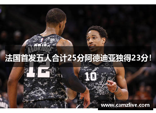 法国首发五人合计25分阿德迪亚独得23分！