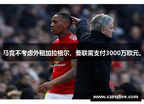马竞不考虑外租加拉格尔，曼联需支付3000万欧元。